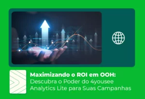 Maximizando o ROI em OOH: Descubra o Poder do 4yousee Analytics Lite para Suas Campanhas